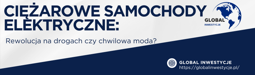 Ciężarowe samochody elektryczne: Rewolucja na drogach czy chwilowa moda?